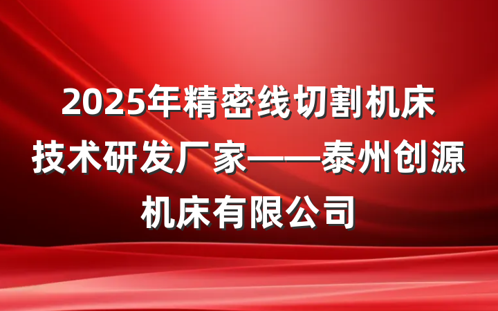 2025年精密线切割机床技术研发厂家——泰州创源机床有限公司