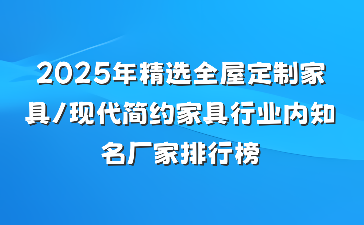 2025年精选全屋定制家具/现代简约家具行业内知名厂家排行榜