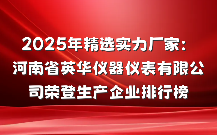 2025年精选实力厂家:河南省英华仪器仪表有限公司荣登生产企业排行榜