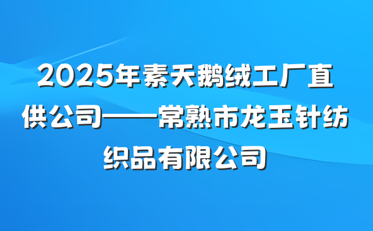 2025年素天鹅绒工厂直供公司——常熟市龙玉针纺织品有限公司