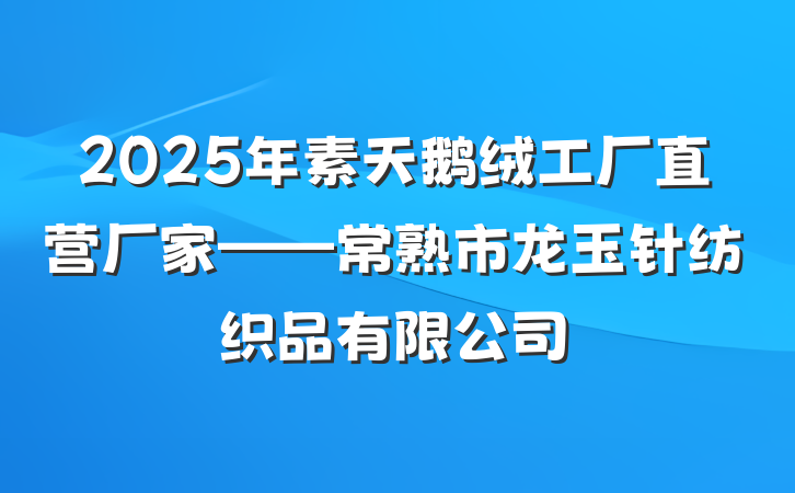 2025年素天鹅绒工厂直营厂家——常熟市龙玉针纺织品有限公司