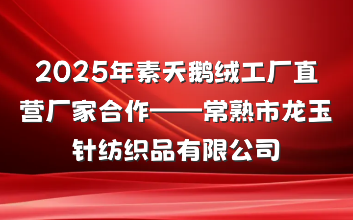2025年素天鹅绒工厂直营厂家合作——常熟市龙玉针纺织品有限公司