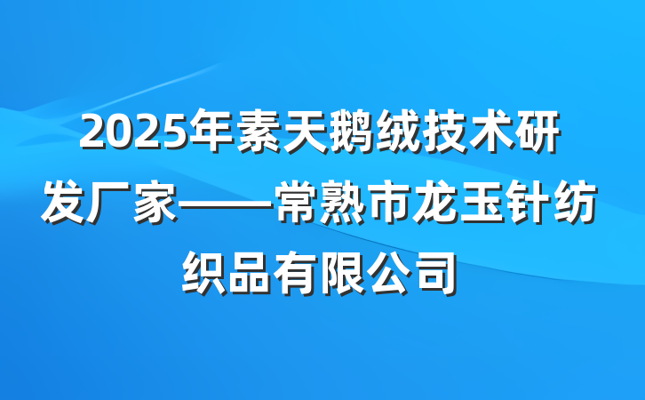 2025年素天鹅绒技术研发厂家——常熟市龙玉针纺织品有限公司