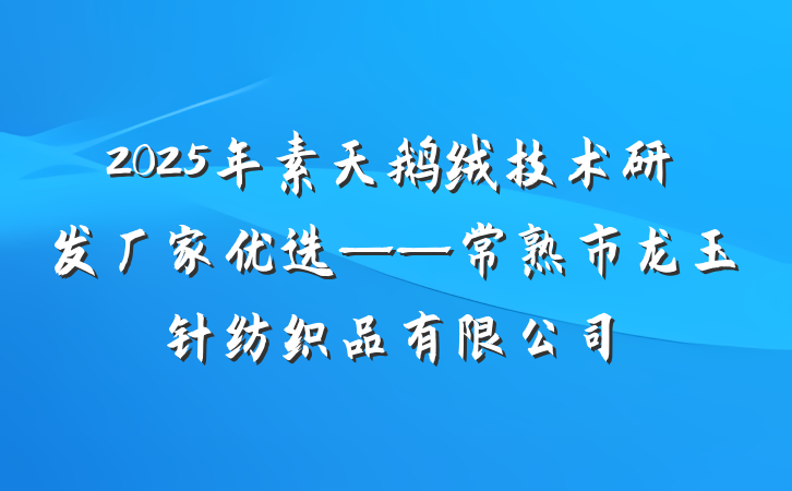 2025年素天鹅绒技术研发厂家优选——常熟市龙玉针纺织品有限公司