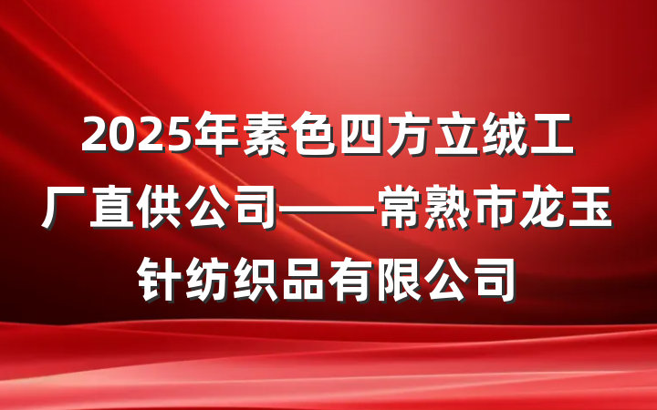 2025年素色四方立绒工厂直供公司——常熟市龙玉针纺织品有限公司