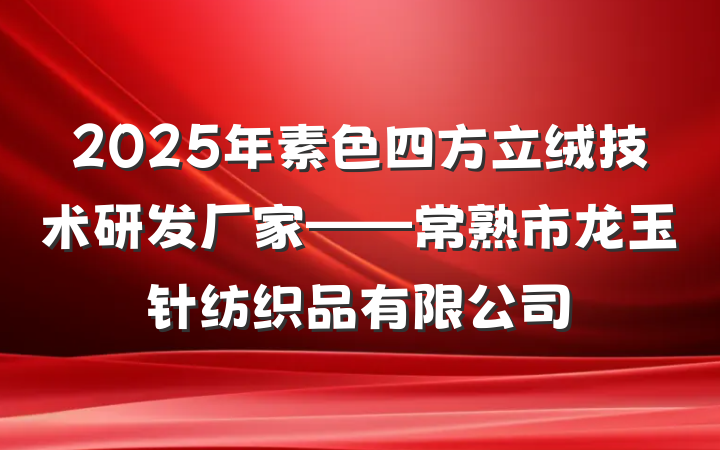 2025年素色四方立绒技术研发厂家——常熟市龙玉针纺织品有限公司