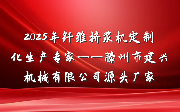 2025年纤维挤浆机定制化生产专家——滕州市建兴机械有限公司源头厂家