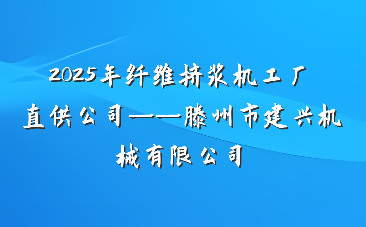 2025年纤维挤浆机工厂直供公司——滕州市建兴机械有限公司