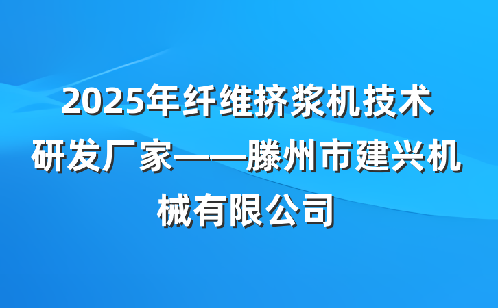 2025年纤维挤浆机技术研发厂家——滕州市建兴机械有限公司