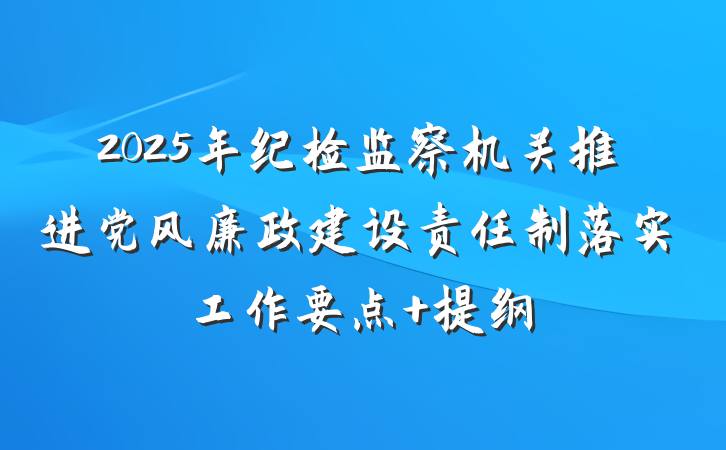 2025年纪检监察机关推进党风廉政建设责任制落实工作要点 提纲
