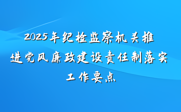 2025年纪检监察机关推进党风廉政建设责任制落实工作要点