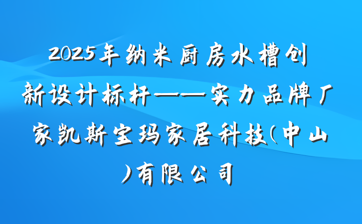 2025年纳米厨房水槽创新设计标杆——实力品牌厂家凯斯宝玛家居科技(中山)有限公司
