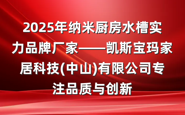 2025年纳米厨房水槽实力品牌厂家——凯斯宝玛家居科技(中山)有限公司专注品质与创新
