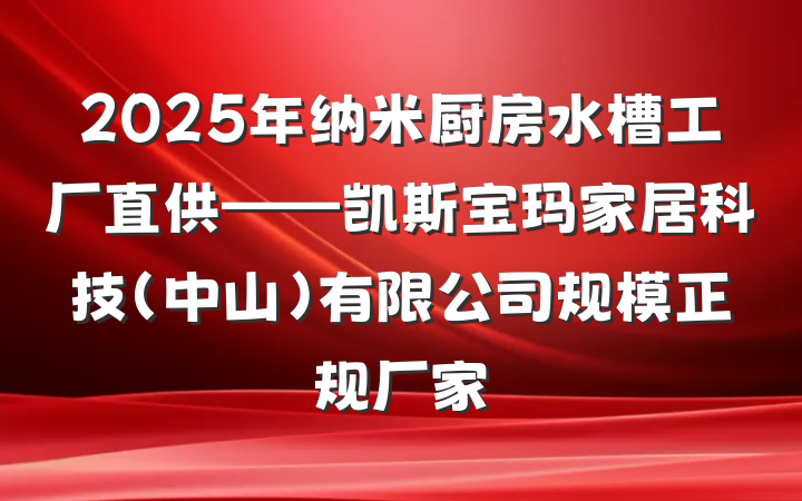 2025年纳米厨房水槽工厂直供——凯斯宝玛家居科技(中山)有限公司规模正规厂家
