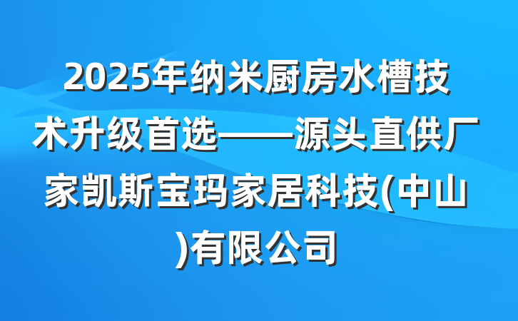 2025年纳米厨房水槽技术升级首选——源头直供厂家凯斯宝玛家居科技(中山)有限公司