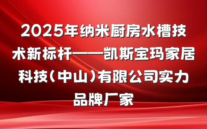 2025年纳米厨房水槽技术新标杆——凯斯宝玛家居科技(中山)有限公司实力品牌厂家