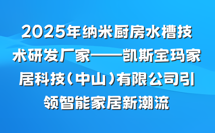 2025年纳米厨房水槽技术研发厂家——凯斯宝玛家居科技(中山)有限公司引领智能家居新潮流