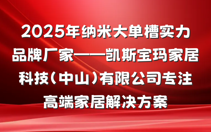 2025年纳米大单槽实力品牌厂家——凯斯宝玛家居科技(中山)有限公司专注高端家居解决方案