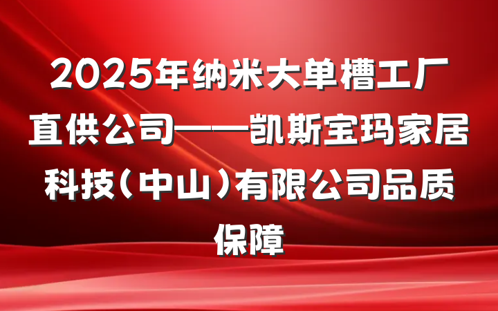 2025年纳米大单槽工厂直供公司——凯斯宝玛家居科技(中山)有限公司品质保障