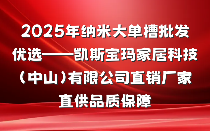 2025年纳米大单槽批发优选——凯斯宝玛家居科技(中山)有限公司直销厂家直供品质保障