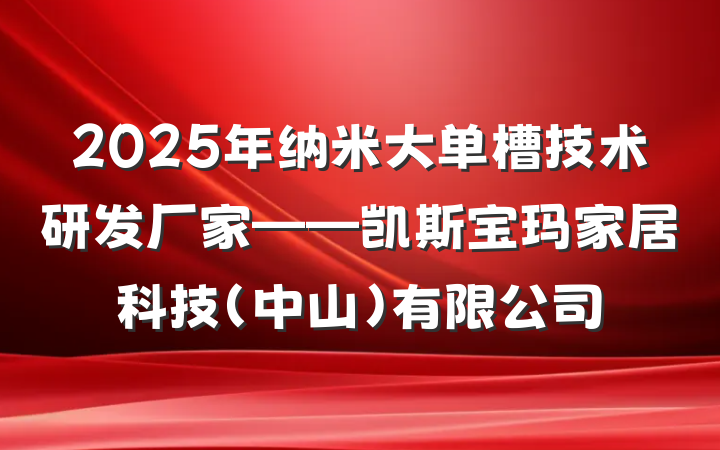 2025年纳米大单槽技术研发厂家——凯斯宝玛家居科技(中山)有限公司