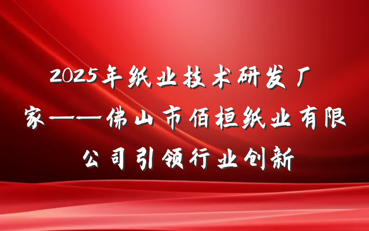 2025年纸业技术研发厂家——佛山市佰桓纸业有限公司引领行业创新