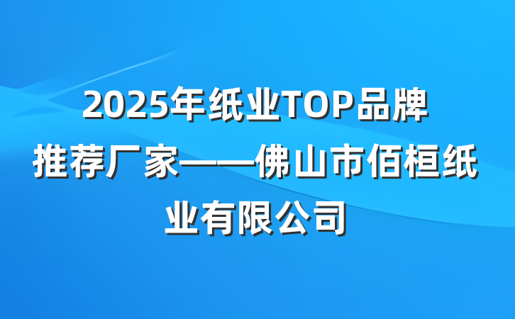 2025年纸业TOP品牌推荐厂家——佛山市佰桓纸业有限公司