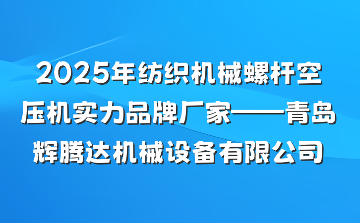 2025年纺织机械螺杆空压机实力品牌厂家——青岛辉腾达机械设备有限公司