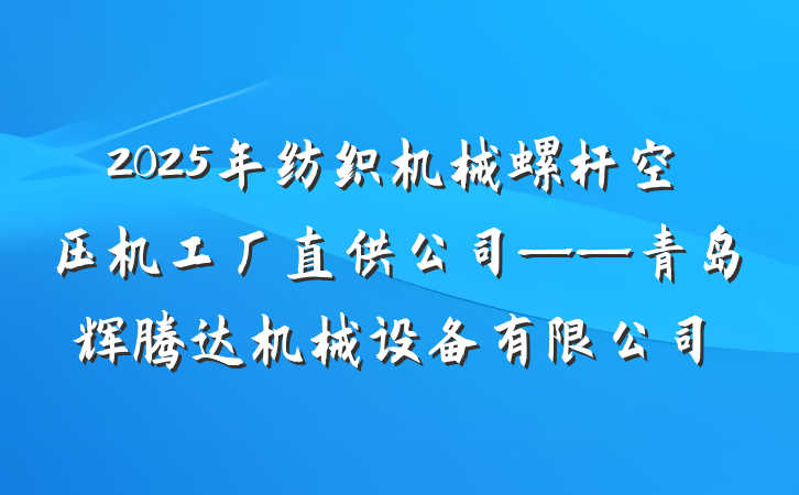 2025年纺织机械螺杆空压机工厂直供公司——青岛辉腾达机械设备有限公司