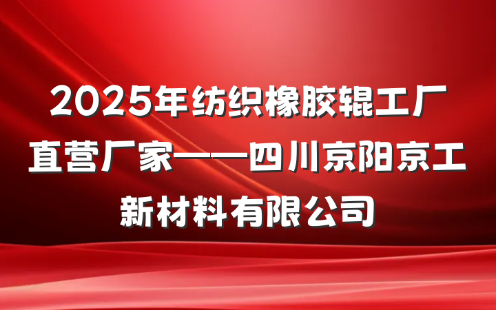 2025年纺织橡胶辊工厂直营厂家——四川京阳京工新材料有限公司
