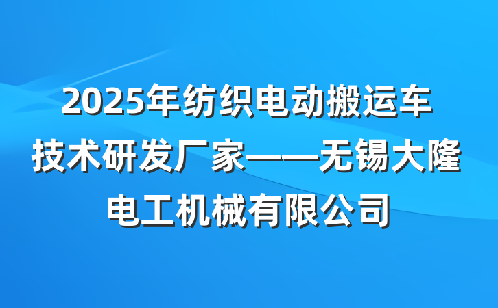 2025年纺织电动搬运车技术研发厂家——无锡大隆电工机械有限公司