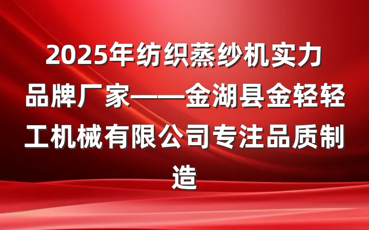 2025年纺织蒸纱机实力品牌厂家——金湖县金轻轻工机械有限公司专注品质制造