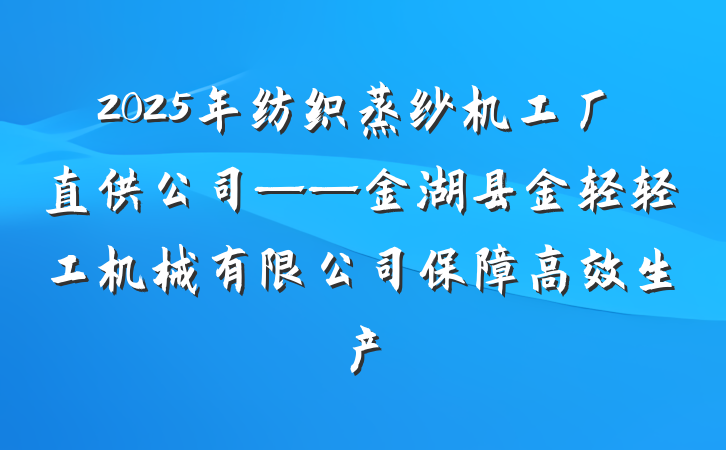 2025年纺织蒸纱机工厂直供公司——金湖县金轻轻工机械有限公司保障高效生产