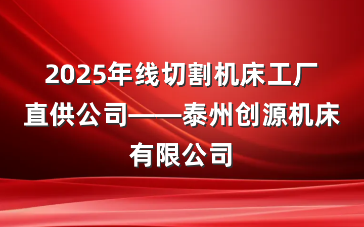 2025年线切割机床工厂直供公司——泰州创源机床有限公司