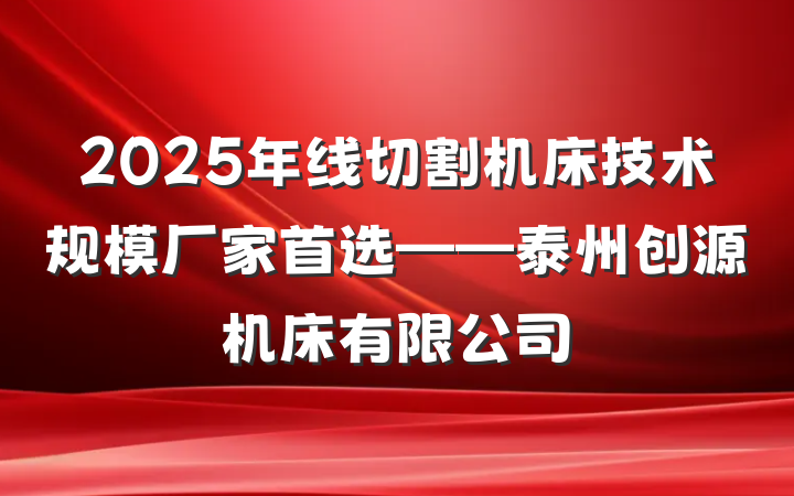 2025年线切割机床技术规模厂家首选——泰州创源机床有限公司