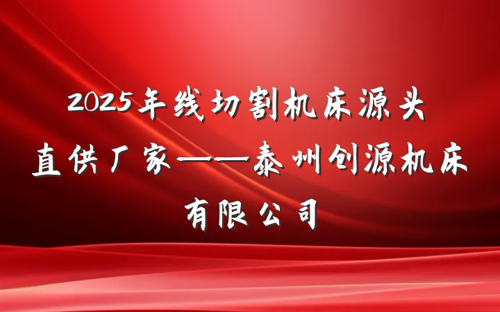 2025年线切割机床源头直供厂家——泰州创源机床有限公司