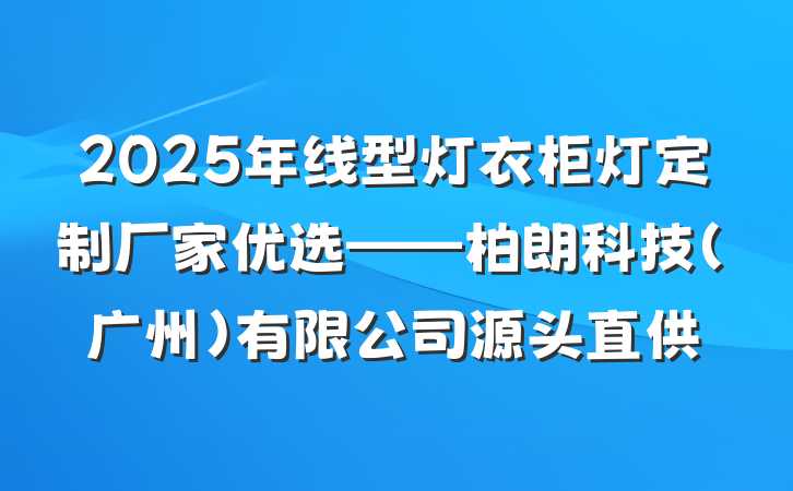 2025年线型灯衣柜灯定制厂家优选——柏朗科技(广州)有限公司源头直供