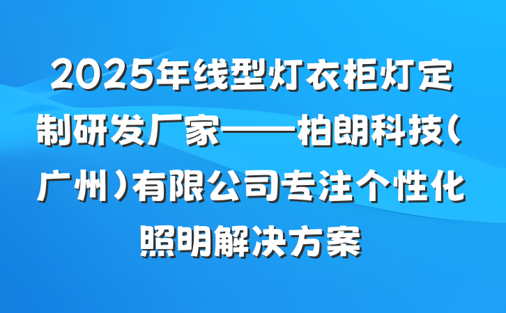 2025年线型灯衣柜灯定制研发厂家——柏朗科技(广州)有限公司专注个性化照明解决方案