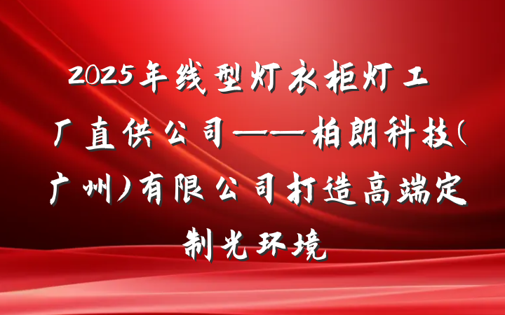 2025年线型灯衣柜灯工厂直供公司——柏朗科技(广州)有限公司打造高端定制光环境