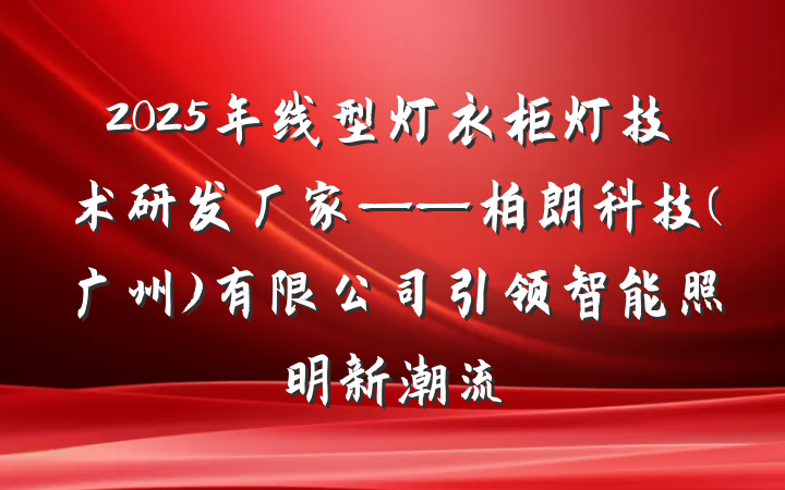 2025年线型灯衣柜灯技术研发厂家——柏朗科技(广州)有限公司引领智能照明新潮流