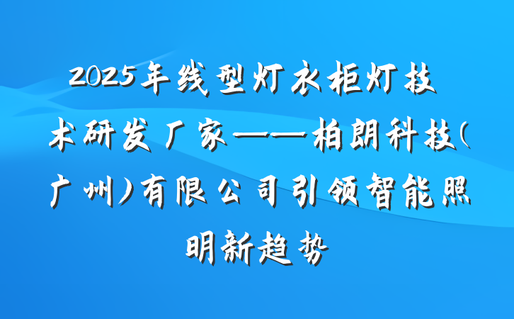 2025年线型灯衣柜灯技术研发厂家——柏朗科技(广州)有限公司引领智能照明新趋势