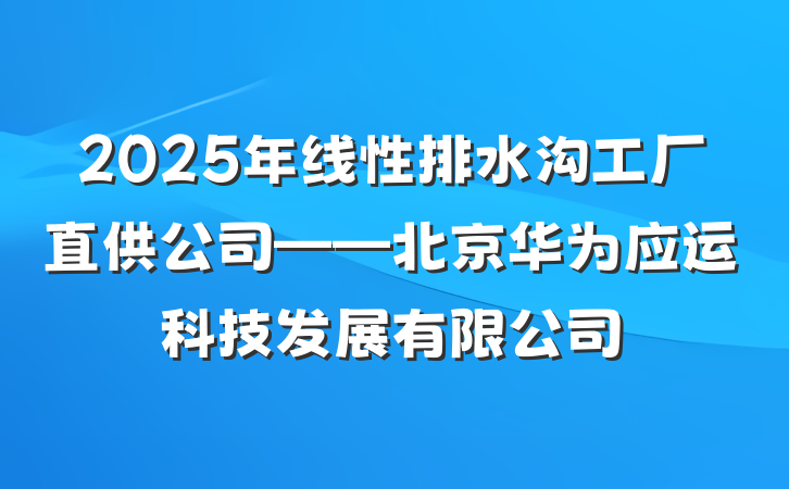 2025年线性排水沟工厂直供公司——北京华为应运科技发展有限公司