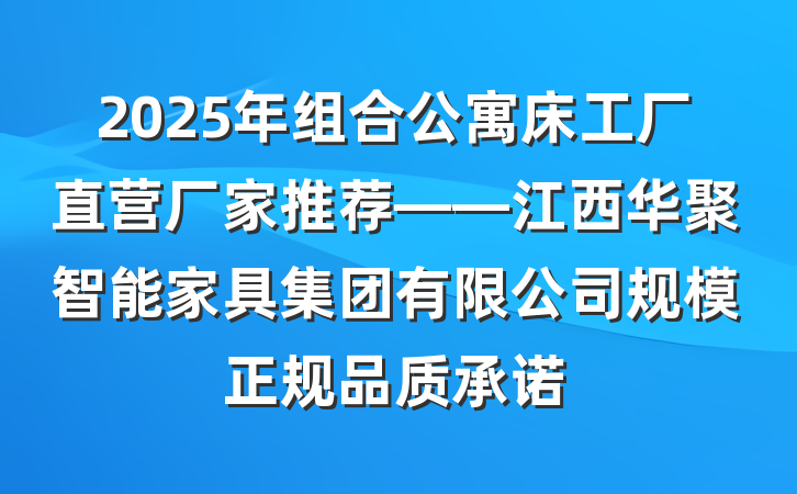 2025年组合公寓床工厂直营厂家推荐——江西华聚智能家具集团有限公司规模正规品质承诺