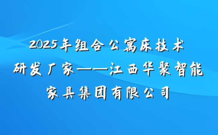 2025年组合公寓床技术研发厂家——江西华聚智能家具集团有限公司