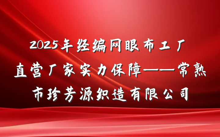 2025年经编网眼布工厂直营厂家实力保障——常熟市珍芳源织造有限公司