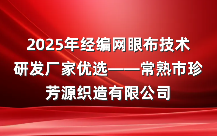 2025年经编网眼布技术研发厂家优选——常熟市珍芳源织造有限公司