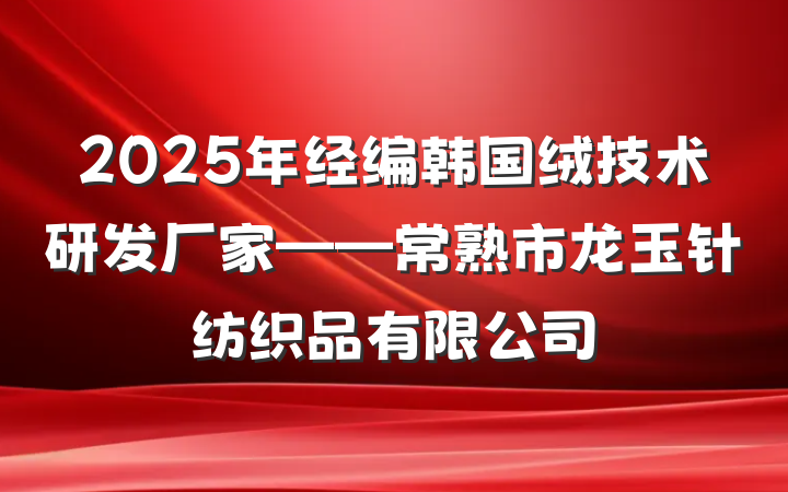 2025年经编韩国绒技术研发厂家——常熟市龙玉针纺织品有限公司