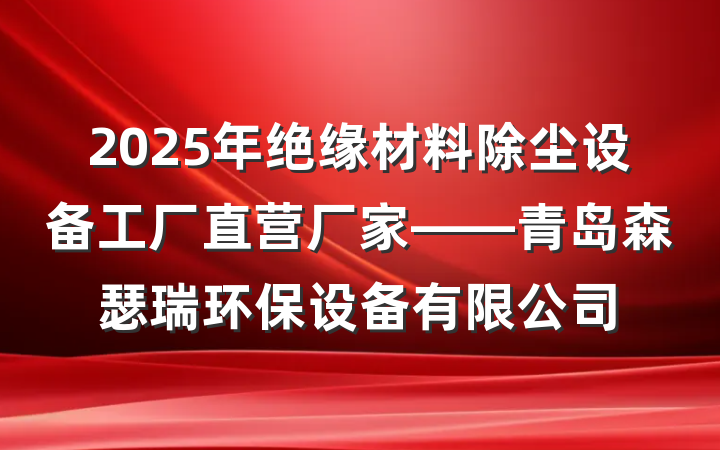 2025年绝缘材料除尘设备工厂直营厂家——青岛森瑟瑞环保设备有限公司