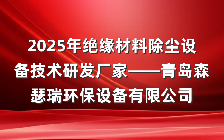 2025年绝缘材料除尘设备技术研发厂家——青岛森瑟瑞环保设备有限公司