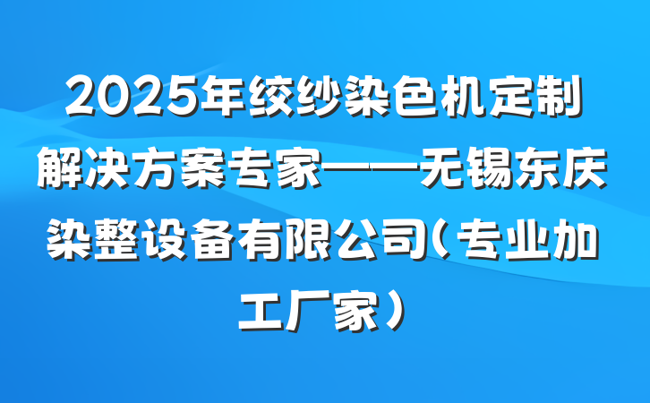 2025年绞纱染色机定制解决方案专家——无锡东庆染整设备有限公司(专业加工厂家)